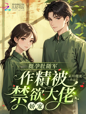 挺（tǐng）孕肚隨軍，作精被禁欲大佬嬌（jiāo）寵